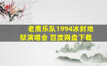 老鹰乐队1994冰封地狱演唱会 百度网盘下载